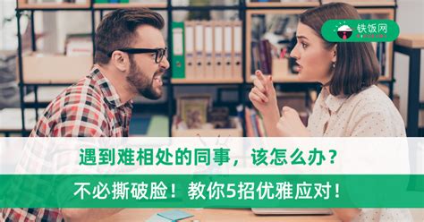 工作不如意|职场不要撕破脸！遇到难相处的同事，5种高级技巧优雅搞定！